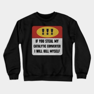 catalytic converter IF YOU STEAL MY CATALYTIC CONVERTER I WILL KILL MYSELF Crewneck Sweatshirt